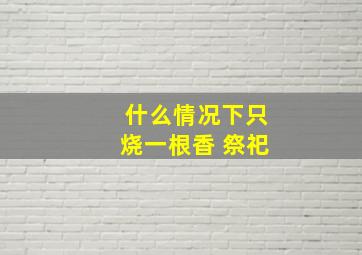 什么情况下只烧一根香 祭祀